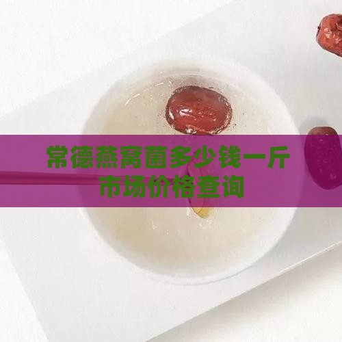 常德燕窝菌多少钱一斤 市场价格查询