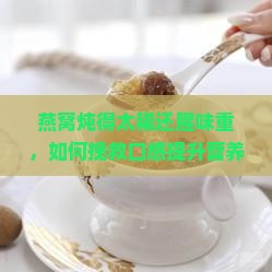 燕窝炖得太稀还腥味重，如何挽救口感提升营养？