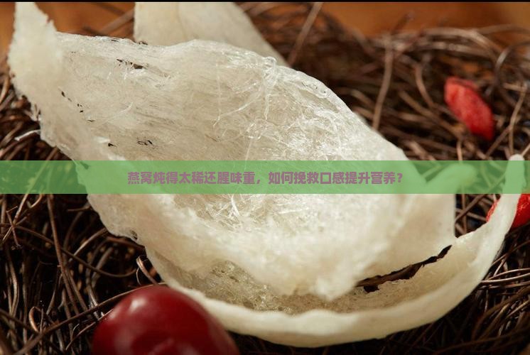 燕窝炖得太稀还腥味重，如何挽救口感提升营养？