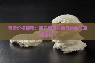 燕窝价格探秘:每斤背后的神奇功效与哪些忌口? 燕窝价格探秘:每斤背后的神奇功效与哪些忌口?