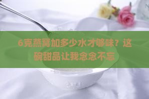 6克燕窝加多少水才够味？这碗甜品让我念念不忘