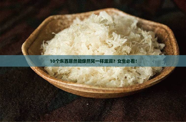 10个东西居然能像燕窝一样滋润？女生必看！