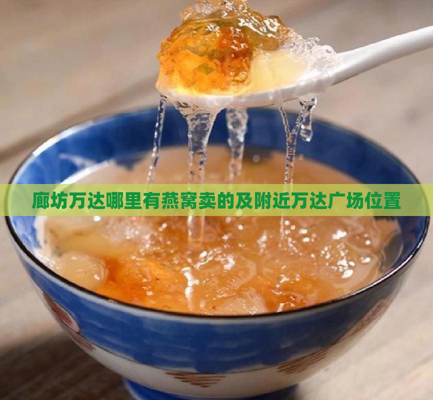 廊坊万达哪里有燕窝卖的及附近万达广场位置