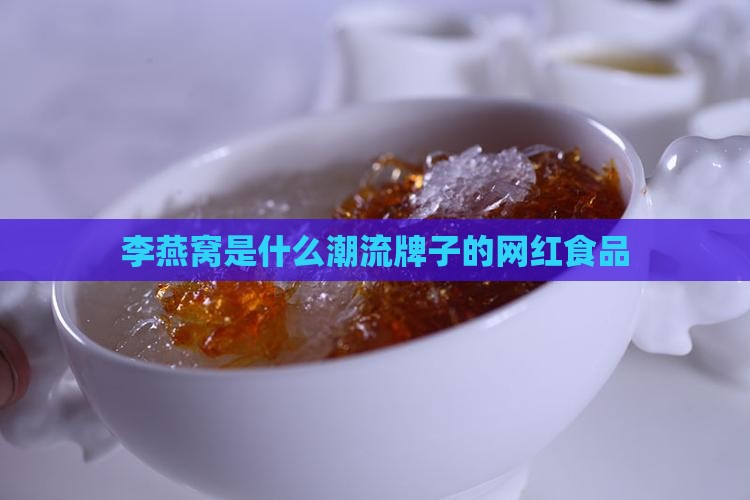 李燕窝是什么潮流牌子的网红食品