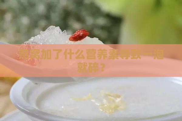 燕窝加了什么营养素导致一泡就碎？