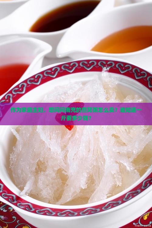 作为家庭主妇，想问问南充的燕窝粥怎么卖？谁知道一斤要多少钱？