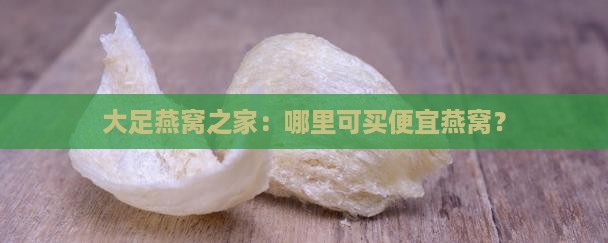 大足燕窝之家：哪里可买便宜燕窝？