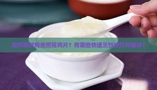如何高效炖煮燕窝肉片？有哪些快速烹饪技巧与秘诀？