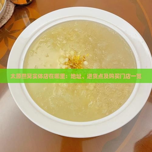 太原燕窝实体店在哪里：地址、进货点及购买门店一览