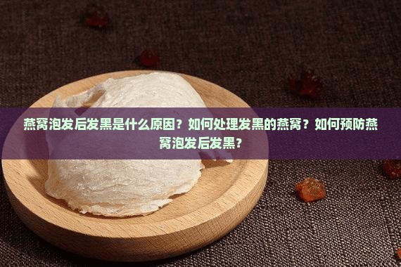 燕窝泡发后发黑是什么原因？如何处理发黑的燕窝？如何预防燕窝泡发后发黑？