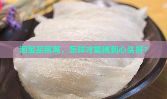 淘宝买燕窝，怎样才能挑到心头好？