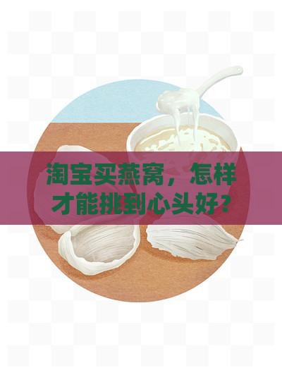 淘宝买燕窝，怎样才能挑到心头好？