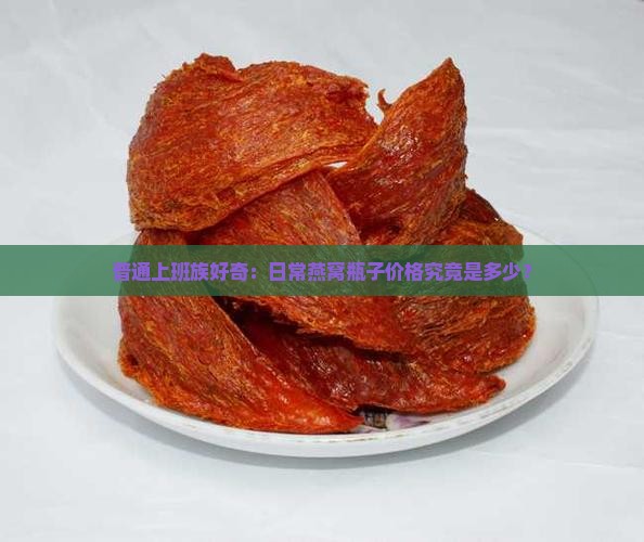 普通上班族好奇：日常燕窝瓶子价格究竟是多少？