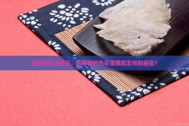 金丝燕窝泡开后，那神秘的色彩里藏着怎样的秘密？