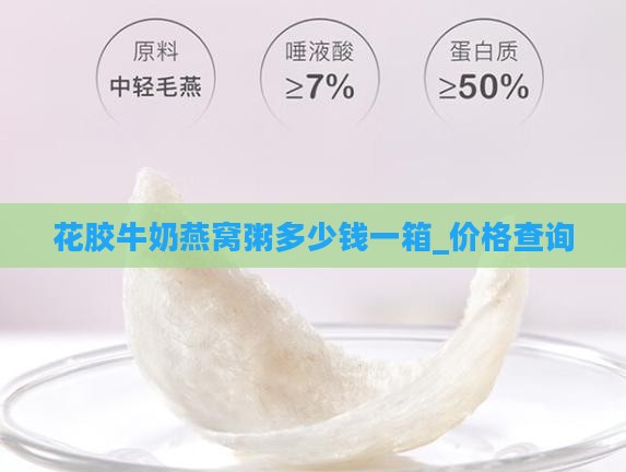 花胶牛奶燕窝粥多少钱一箱_价格查询
