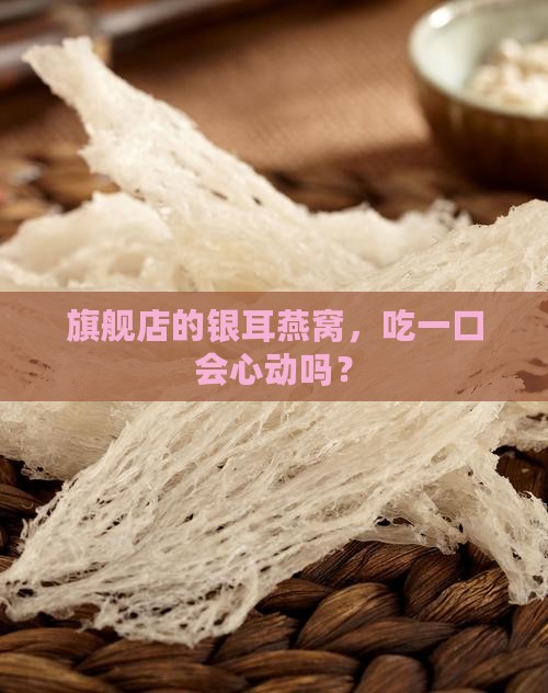 旗舰店的银耳燕窝，吃一口会心动吗？