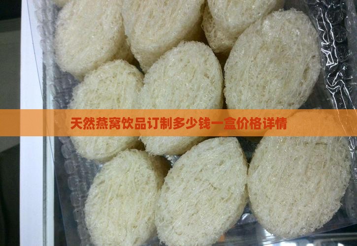天然燕窝饮品订制多少钱一盒价格详情
