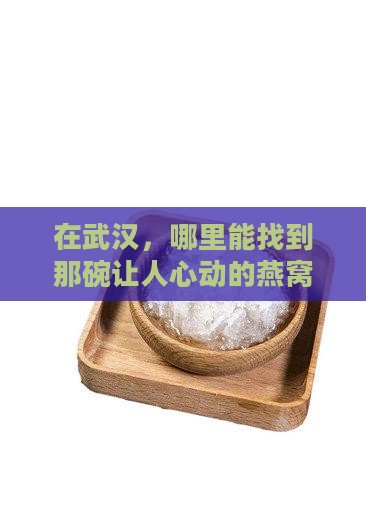 在武汉，哪里能找到那碗让人心动的燕窝？
