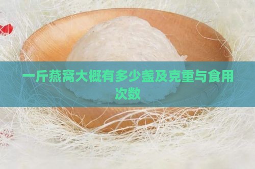 一斤燕窝大概有多少盏及克重与食用次数