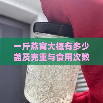 一斤燕窝大概有多少盏及克重与食用次数