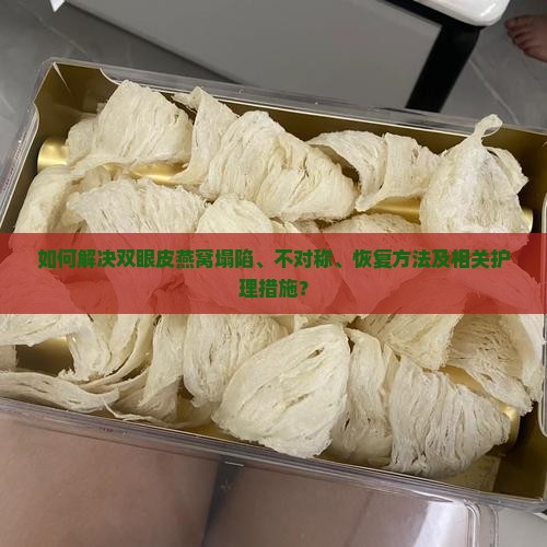 如何解决双眼皮燕窝塌陷、不对称、恢复方法及相关护理措施？