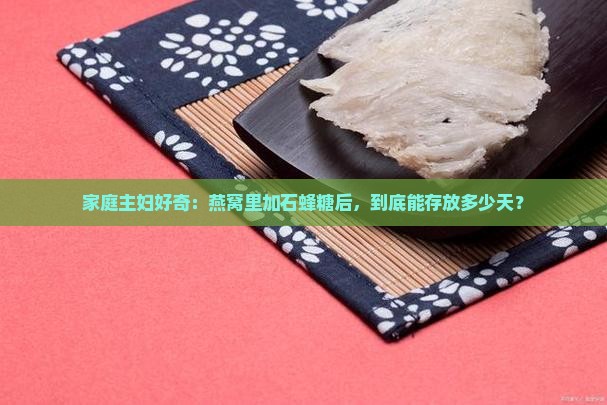 家庭主妇好奇：燕窝里加石蜂糖后，到底能存放多少天？