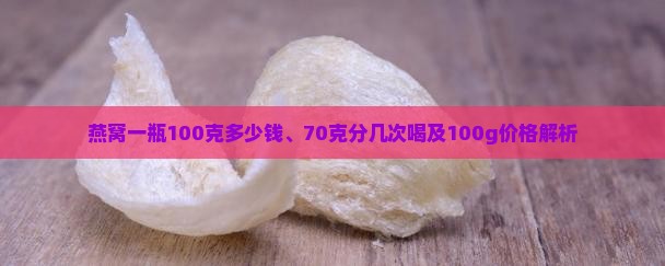 燕窝一瓶100克多少钱、70克分几次喝及100g价格解析