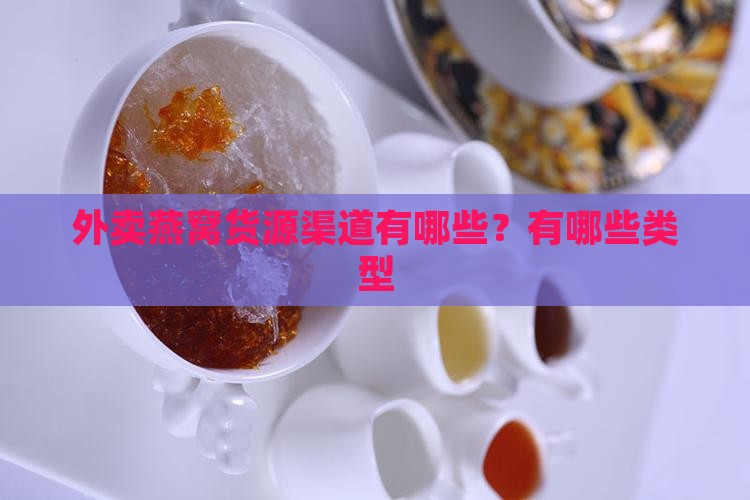 外卖燕窝货源渠道有哪些？有哪些类型