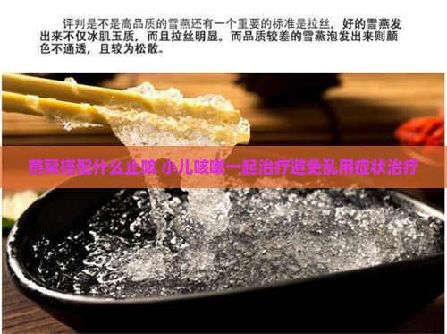 燕窝搭配什么止咳 小儿咳嗽一起治疗避免乱用症状治疗