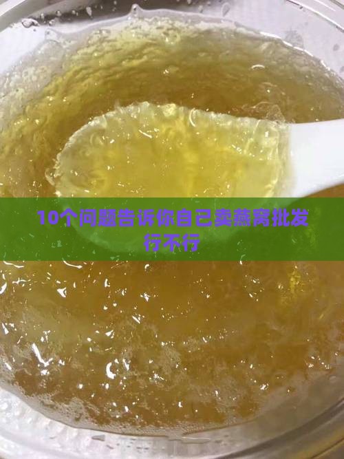 10个问题告诉你自己卖燕窝批发行不行