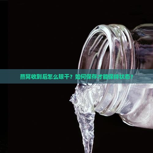 燕窝收到后怎么晾干？如何保存才能保持状态？