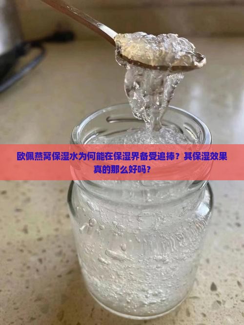 欧佩燕窝保湿水为何能在保湿界备受追捧？其保湿效果真的那么好吗？