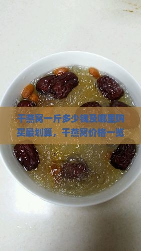 干燕窝一斤多少钱及哪里购买最划算，干燕窝价格一览表
