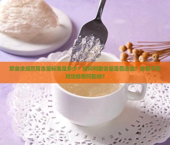 即食浓缩燕窝含量标准是多少？如何判断含量是否适宜？含量不同对功效有何影响？