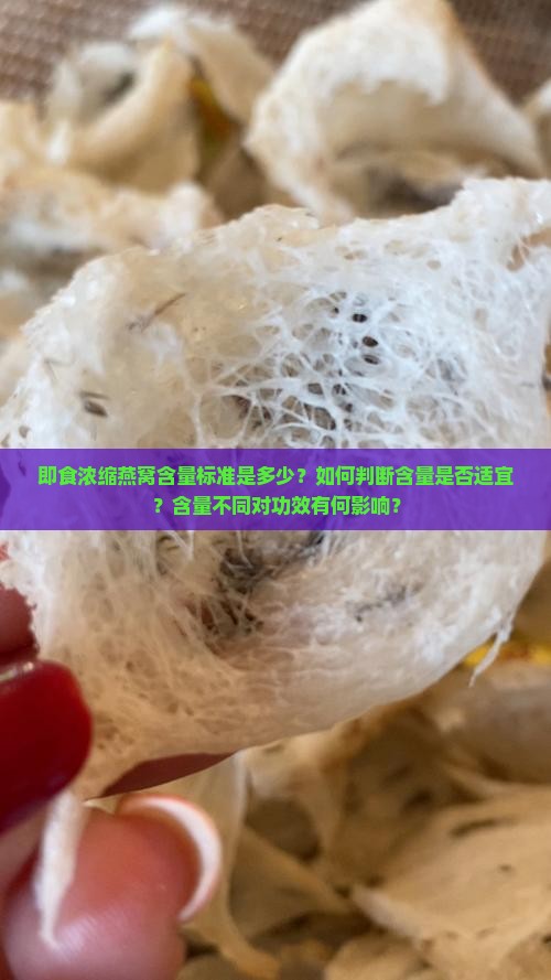 即食浓缩燕窝含量标准是多少？如何判断含量是否适宜？含量不同对功效有何影响？