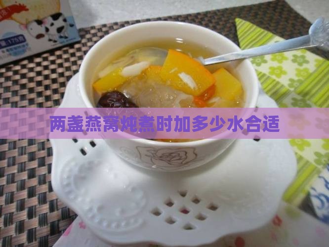 两盏燕窝炖煮时加多少水合适