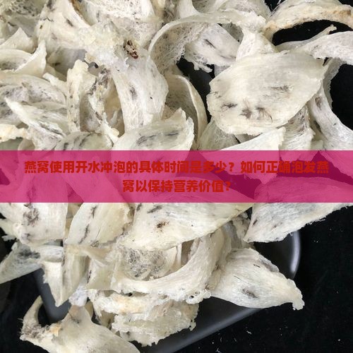 燕窝使用开水冲泡的具体时间是多少？如何正确泡发燕窝以保持营养价值？