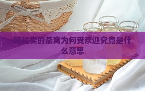 网红卖的燕窝为何受欢迎究竟是什么意思