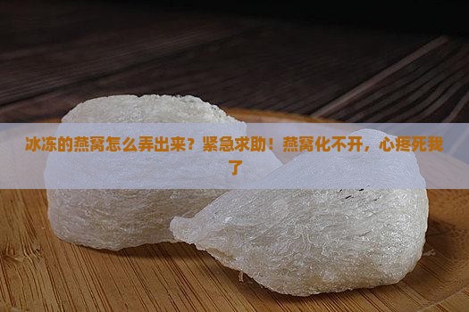 冰冻的燕窝怎么弄出来？紧急求助！燕窝化不开，心疼死我了