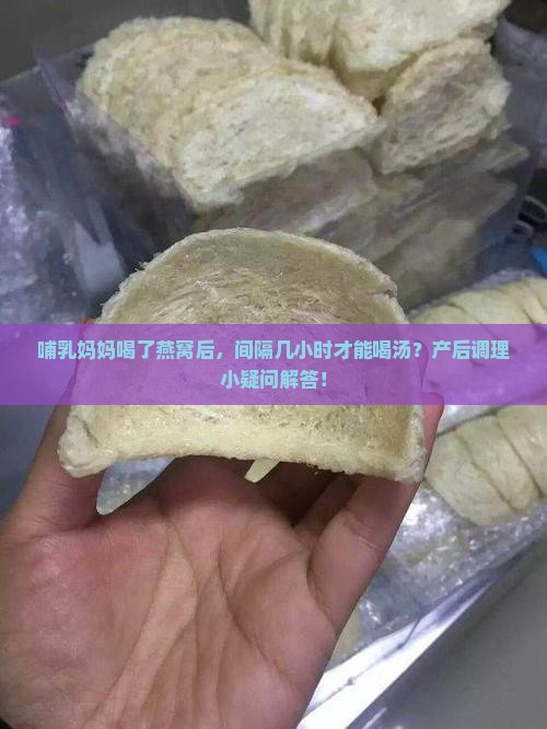 哺乳妈妈喝了燕窝后，间隔几小时才能喝汤？产后调理小疑问解答！