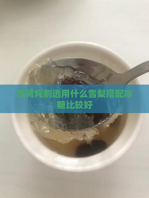 燕窝炖制选用什么雪梨搭配冰糖比较好