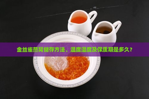 金丝雀燕窝储存方法、温度湿度及保质期是多久？
