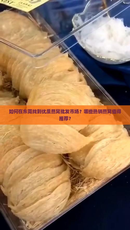 如何在东莞找到优质燕窝批发市场？哪些热销燕窝值得推荐？