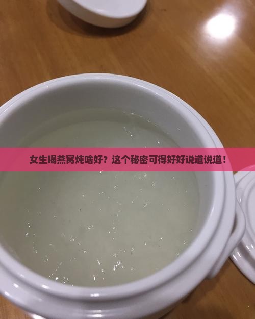 女生喝燕窝炖啥好？这个秘密可得好好说道说道！
