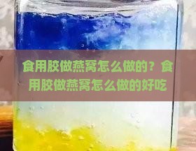 食用胶做燕窝怎么做的？食用胶做燕窝怎么做的好吃