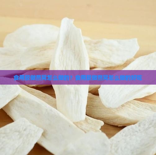 食用胶做燕窝怎么做的？食用胶做燕窝怎么做的好吃