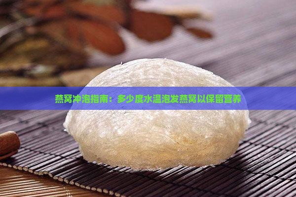 燕窝冲泡指南：多少度水温泡发燕窝以保留营养