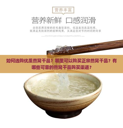 如何选购优质燕窝干品？哪里可以购买正宗燕窝干品？有哪些可靠的燕窝干品购买渠道？