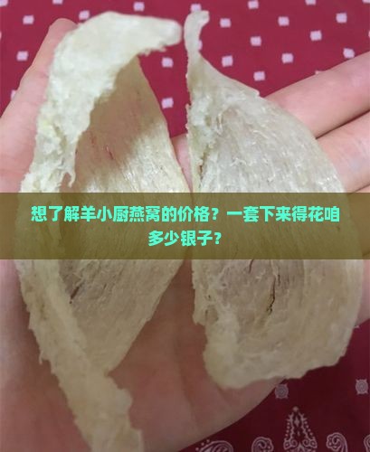 想了解羊小厨燕窝的价格？一套下来得花咱多少银子？