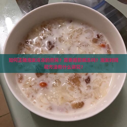 如何正确泡发冷冻的燕窝？需要提前解冻吗？泡发时间和方法有什么讲究？